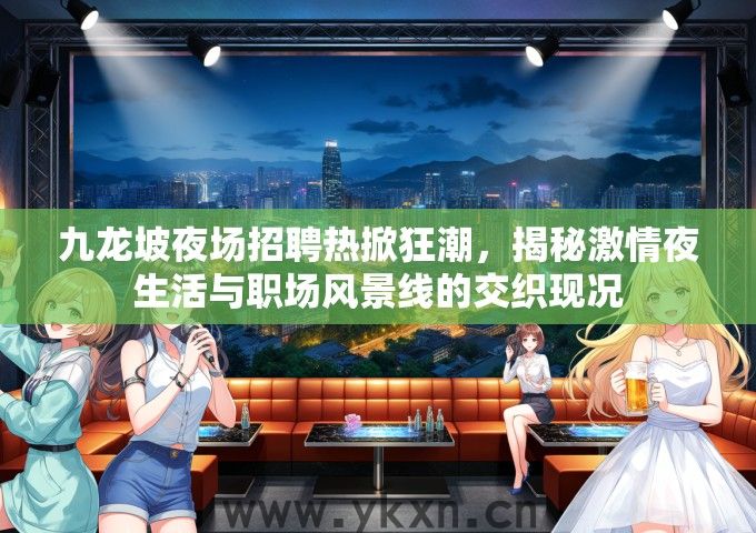 九龙坡夜场招聘热掀狂潮，揭秘激情夜生活与职场风景线的交织现况