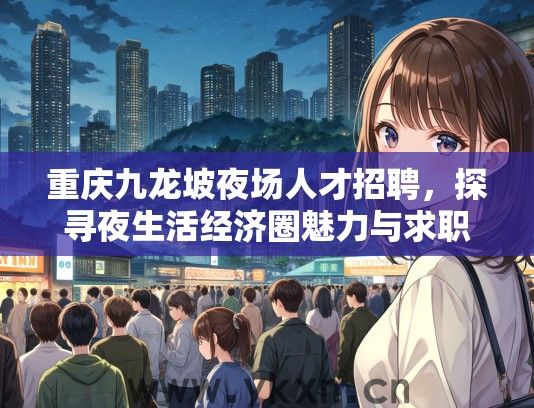 重庆九龙坡夜场人才招聘，探寻夜生活经济圈魅力与求职困境